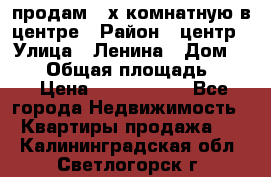 продам 3-х комнатную в центре › Район ­ центр › Улица ­ Ленина › Дом ­ 157 › Общая площадь ­ 50 › Цена ­ 1 750 000 - Все города Недвижимость » Квартиры продажа   . Калининградская обл.,Светлогорск г.